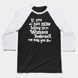 if you are just now tuning in to women's basketball we told you so Baseball T-Shirt